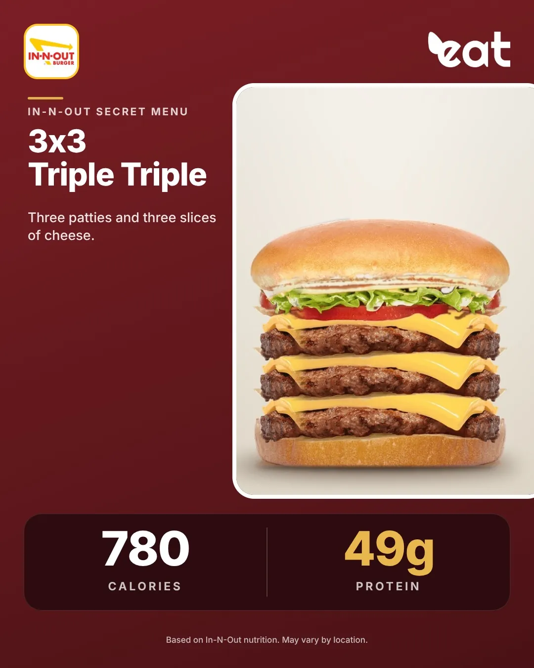 In-N-Out 3x3 Triple Triple with three patties and three slices of cheese, about 780 calories and 49g protein (Eatery estimate)