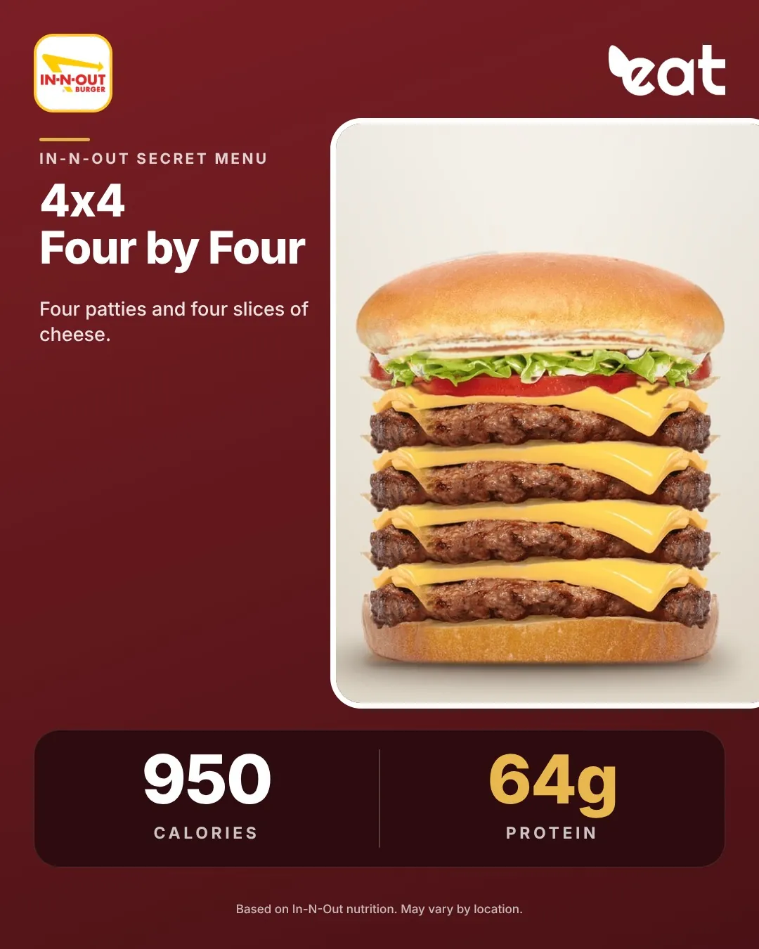 In-N-Out 4x4 Four by Four with four patties and four slices of cheese, about 950 calories and 64g protein (Eatery estimate)