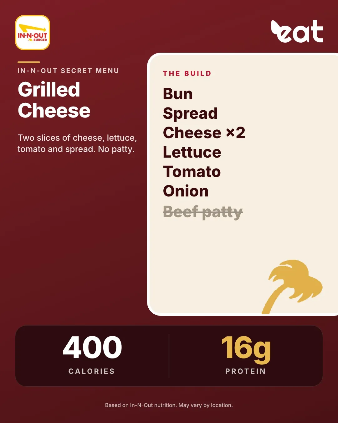 In-N-Out Grilled Cheese with two slices of cheese and no patty, about 400 calories and 16g protein (Eatery estimate)